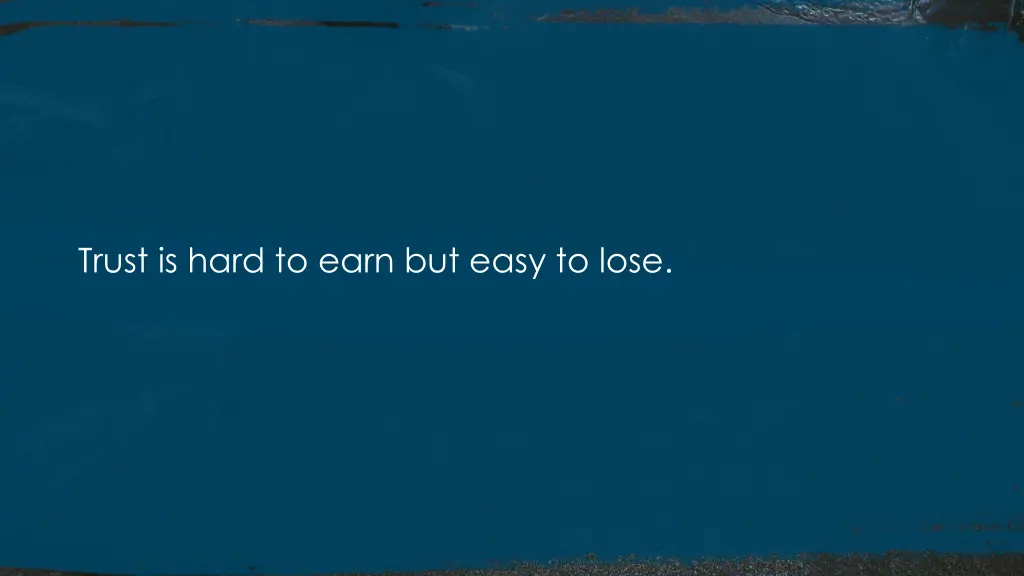 trust is hard to earn but easy to lose