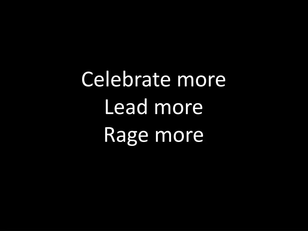 celebrate more lead more rage more