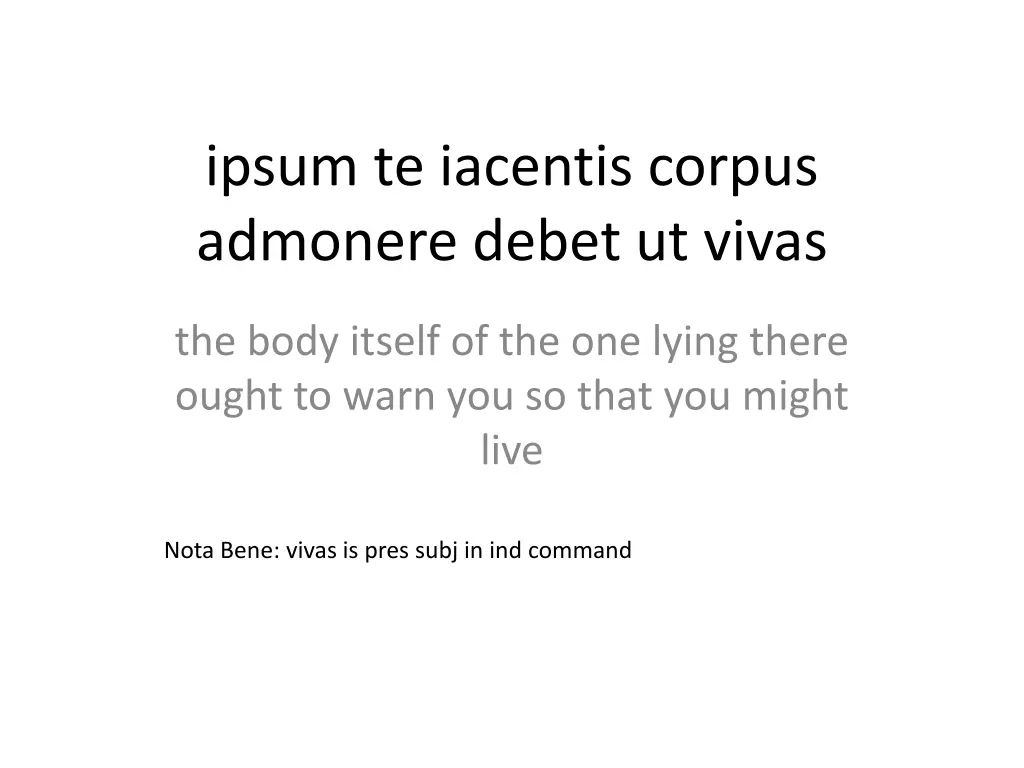 ipsum te iacentis corpus admonere debet ut vivas