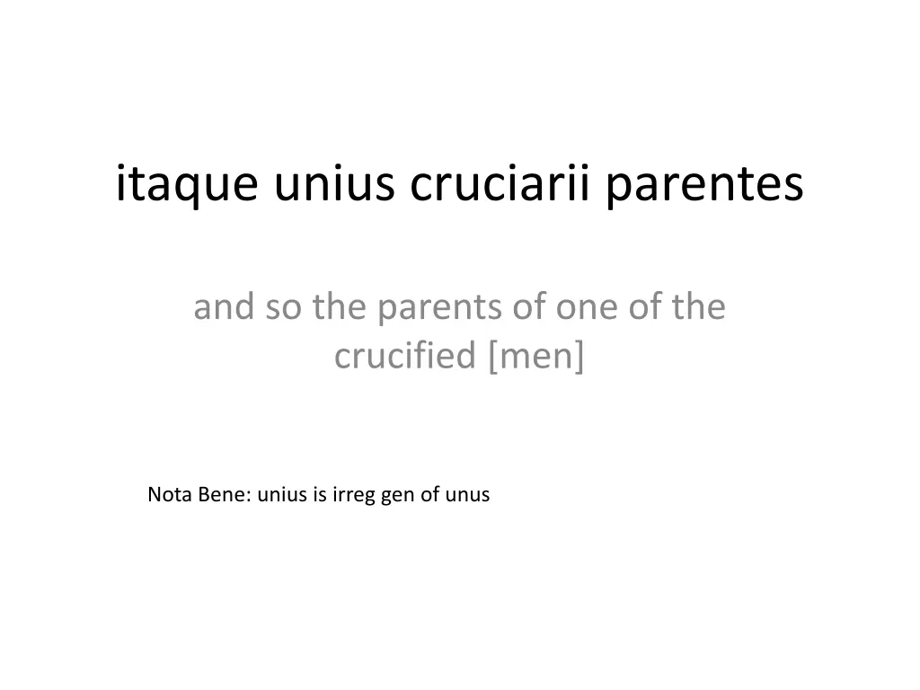itaque unius cruciarii parentes