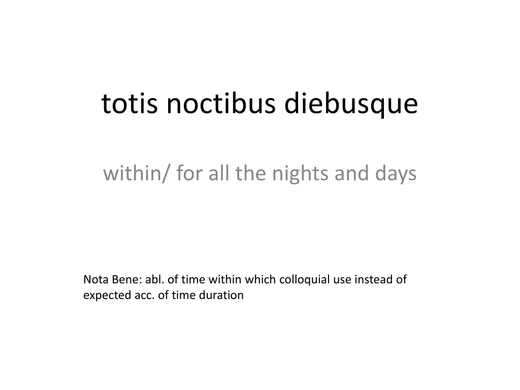 totis noctibus diebusque