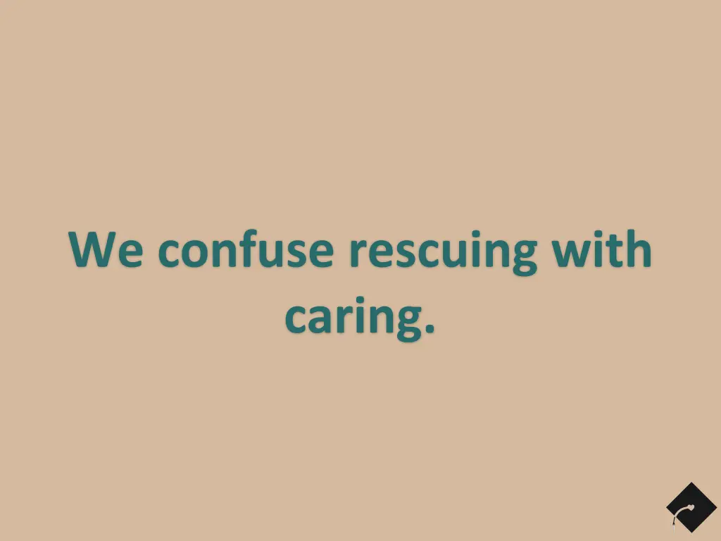 we confuse rescuing with caring
