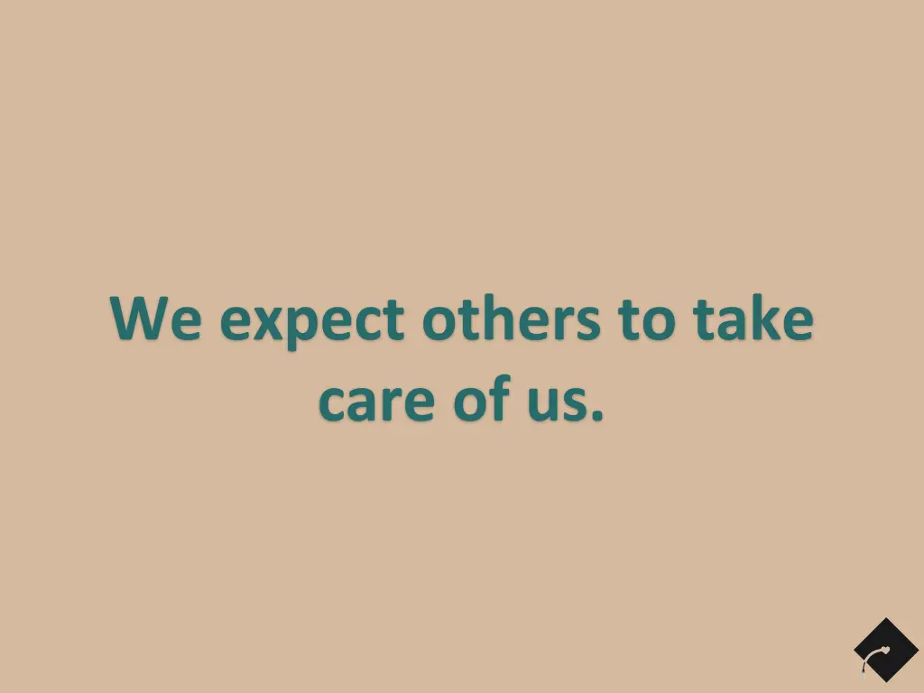 we expect others to take care of us