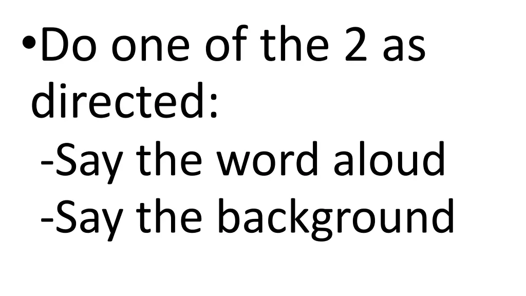 do one of the 2 as directed say the word aloud