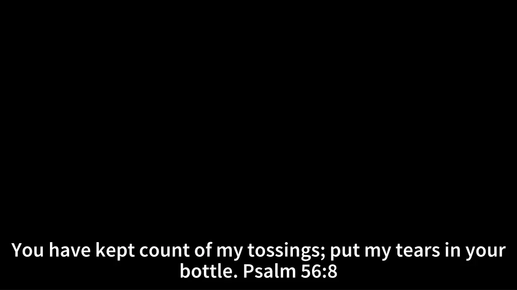 you have kept count of my tossings put my tears