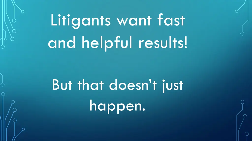 litigants want fast and helpful results