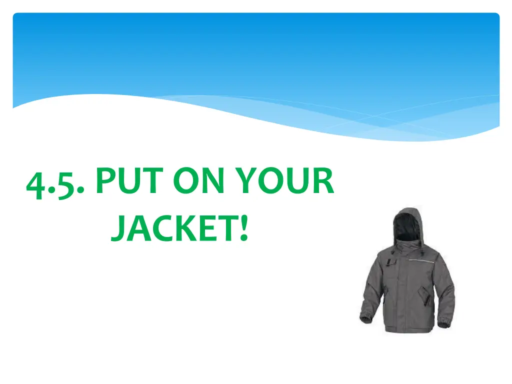 4 5 put on your jacket