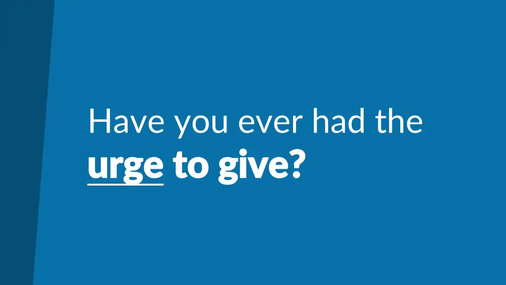 have you ever had the urge urge to give to give