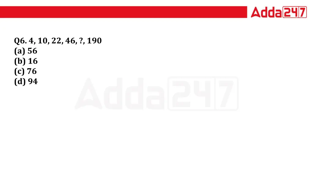 q6 4 10 22 46 190 a 56 b 16 c 76 d 94