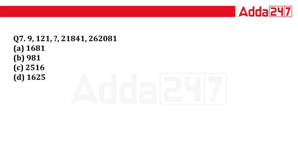 q7 9 121 21841 262081 a 1681 b 981 c 2516 d 1625