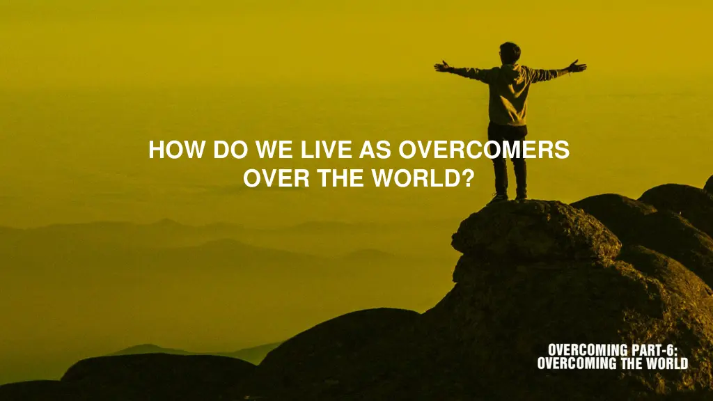 how do we live as overcomers over the world