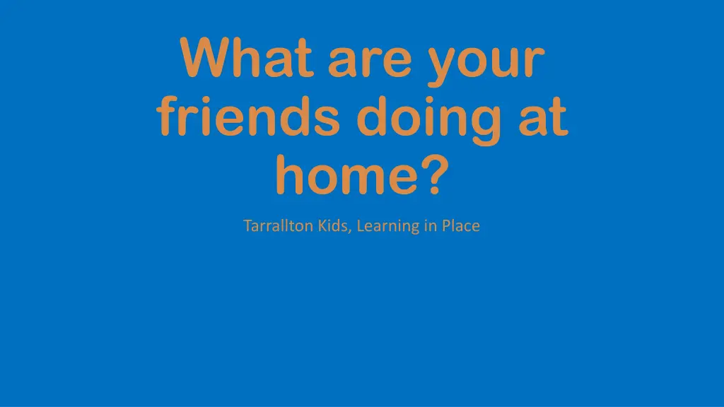 what are your friends doing at home