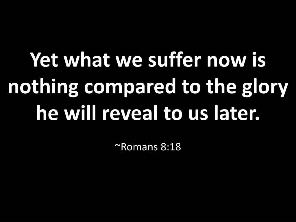 yet what we suffer now is nothing compared