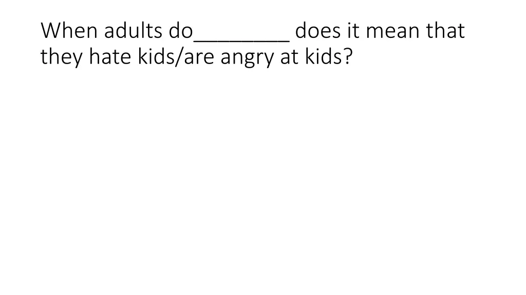 when adults do does it mean that they hate kids