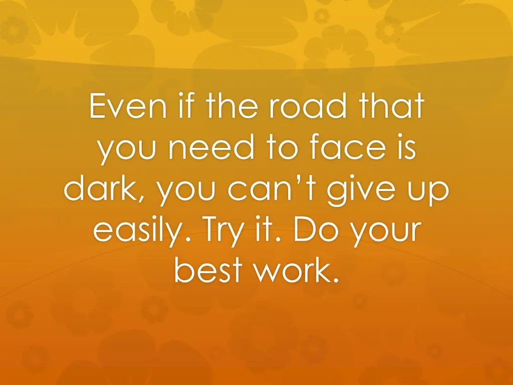 even if the road that you need to face is dark