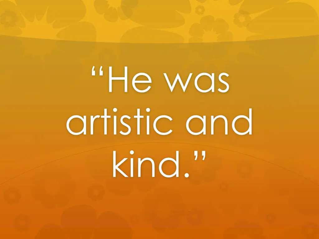 he was artistic and kind