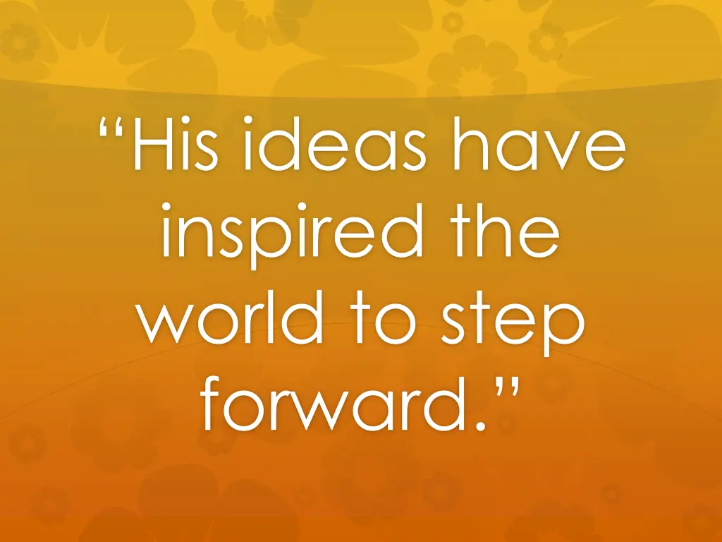 his ideas have inspired the world to step forward