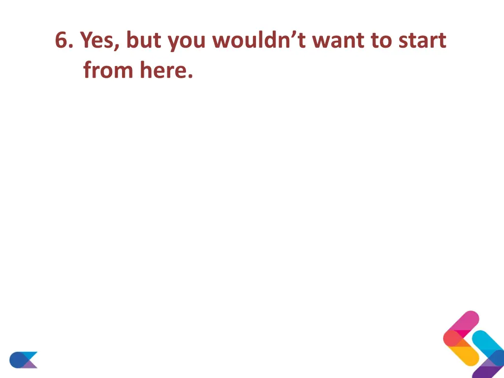 6 yes but you wouldn t want to start from here