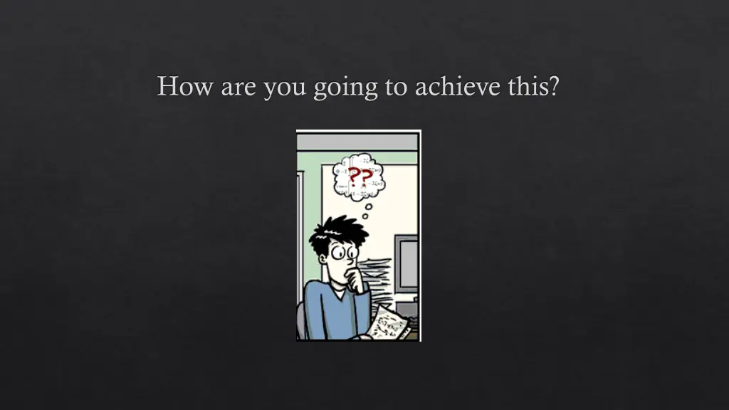how are you going to achieve this