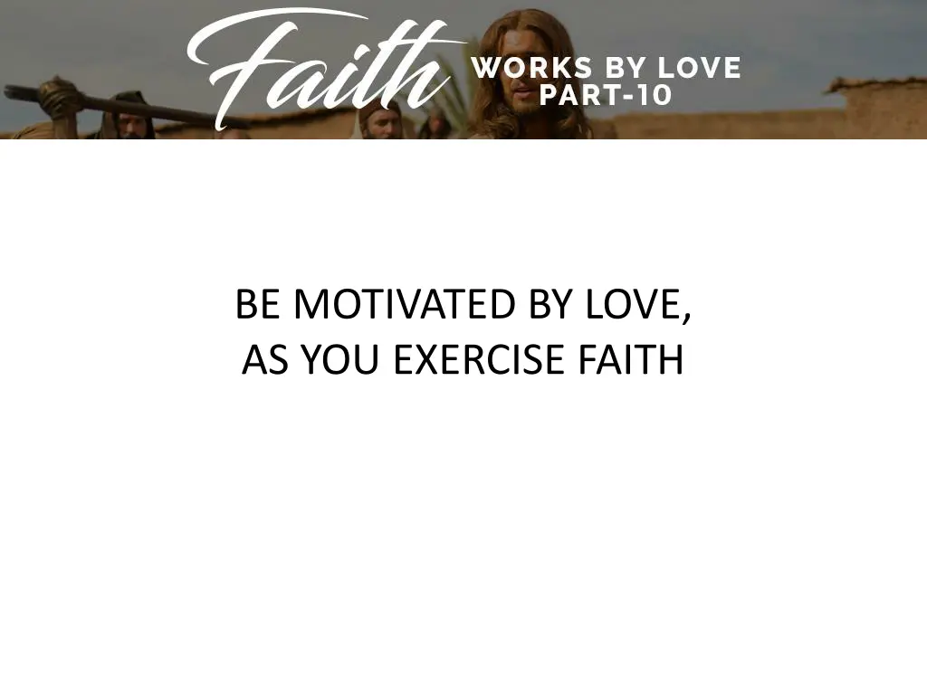 be motivated by love as you exercise faith