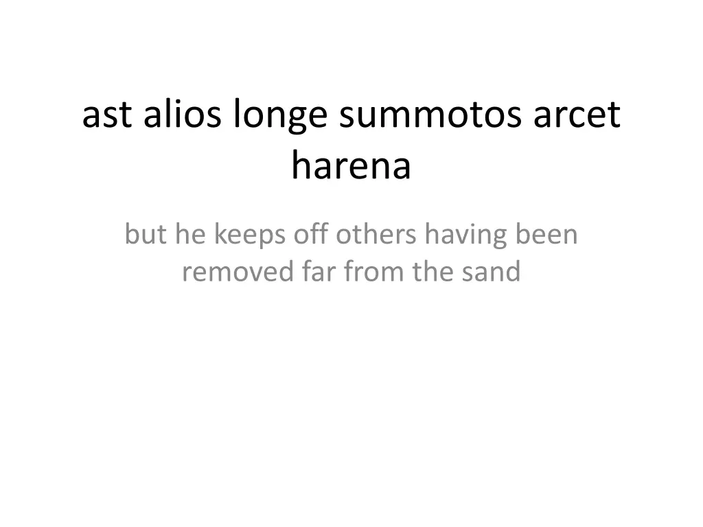 ast alios longe summotos arcet harena