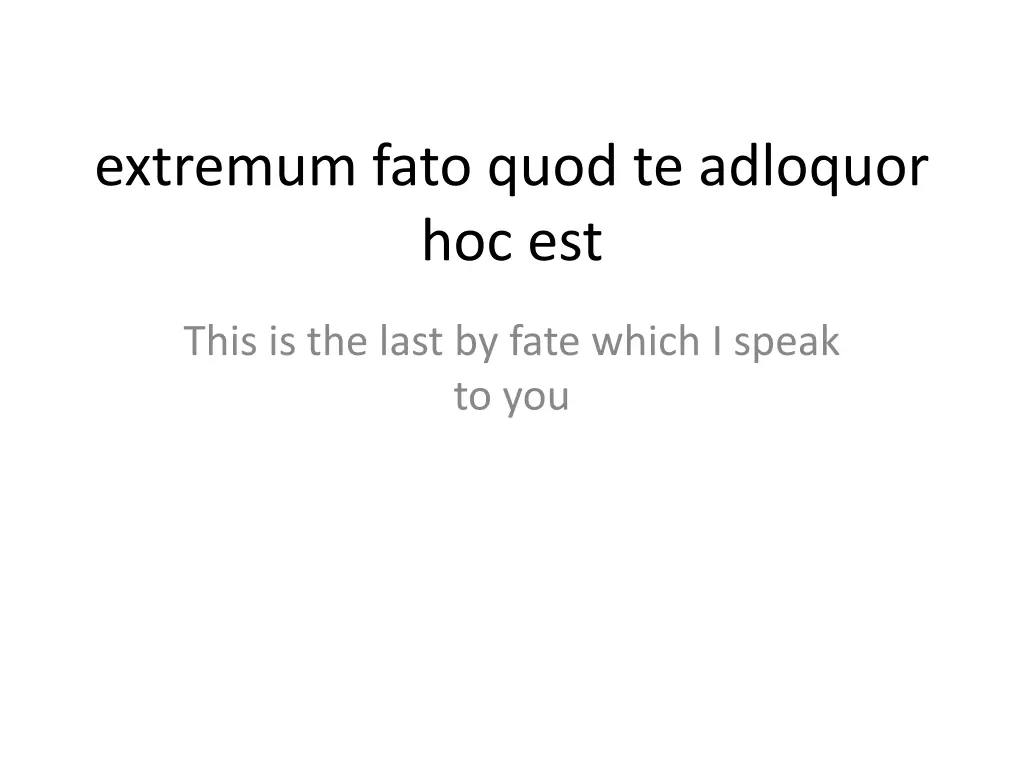 extremum fato quod te adloquor hoc est