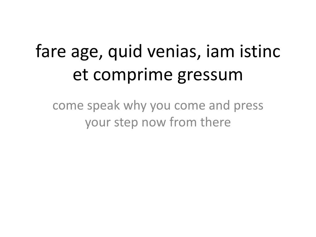 fare age quid venias iam istinc et comprime
