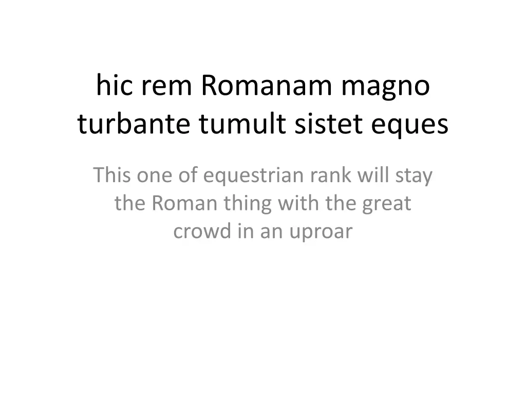 hic rem romanam magno turbante tumult sistet eques