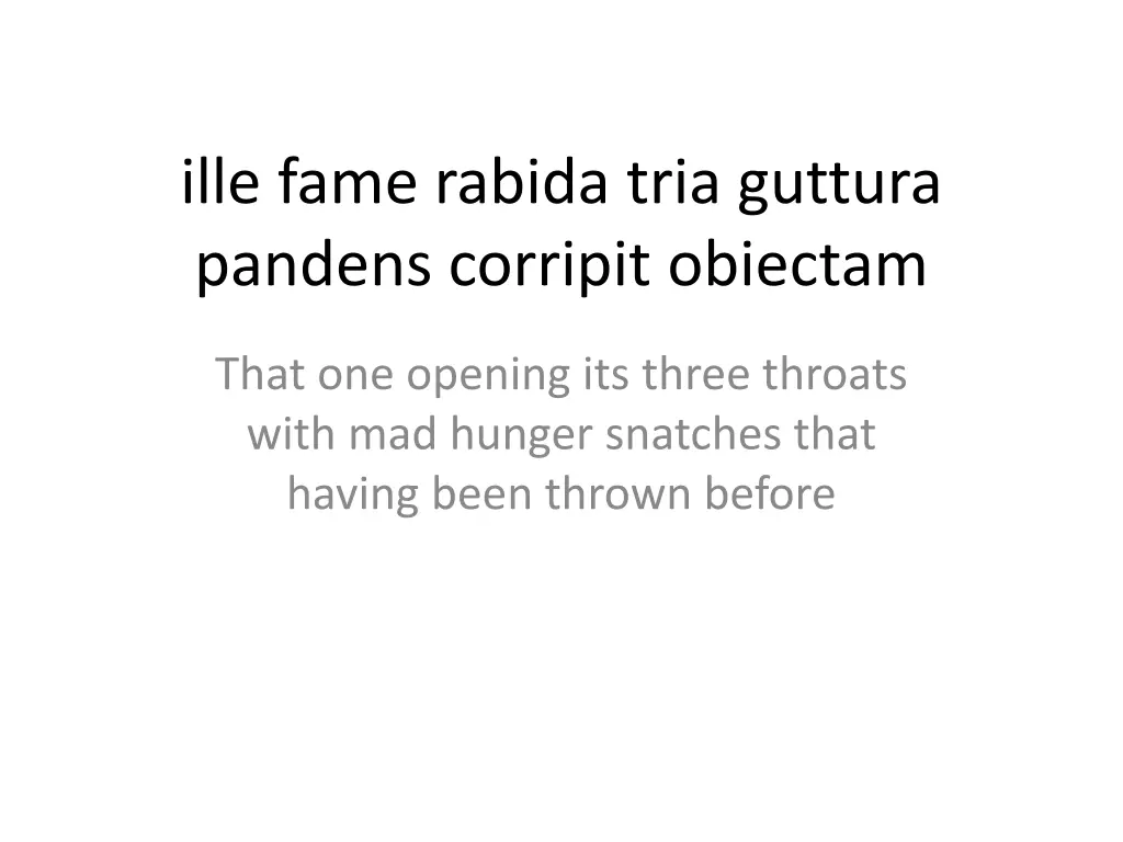 ille fame rabida tria guttura pandens corripit