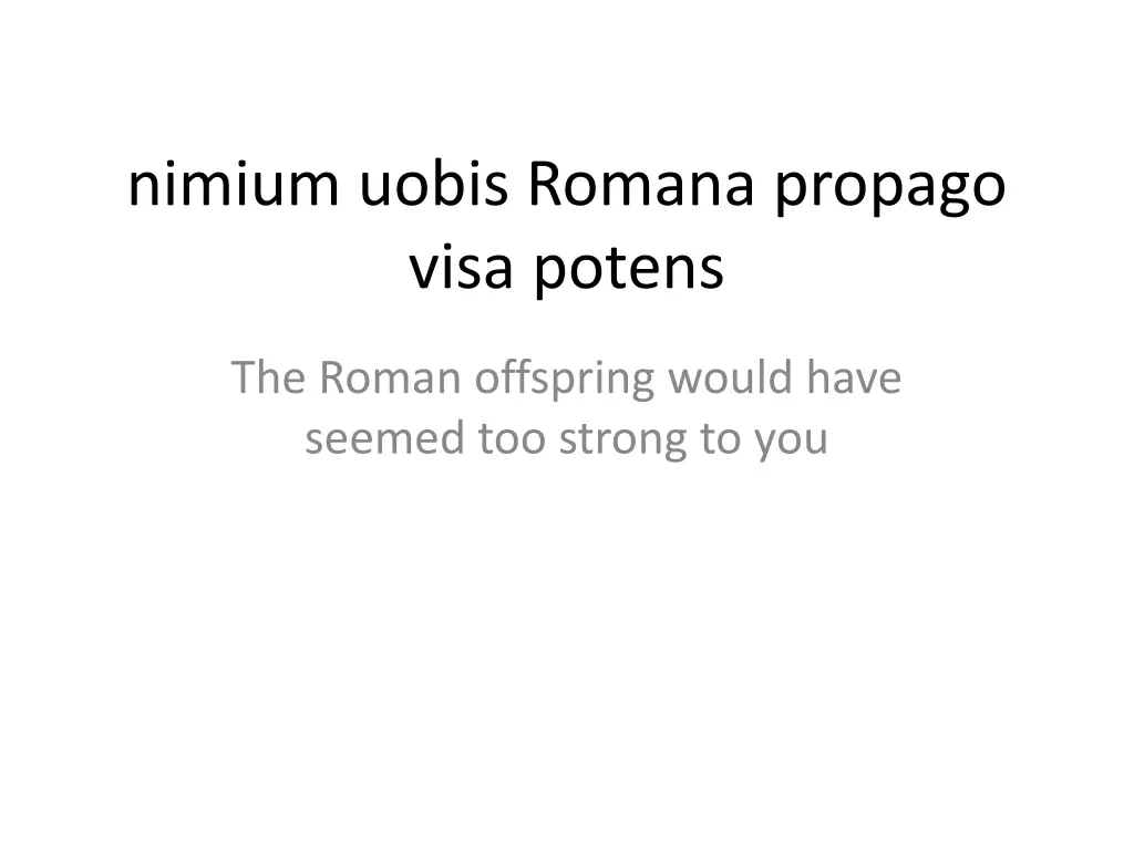 nimium uobis romana propago visa potens