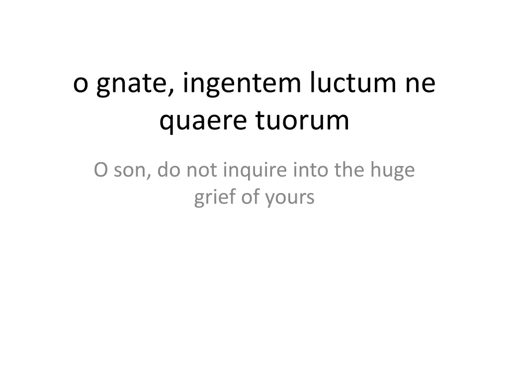 o gnate ingentem luctum ne quaere tuorum