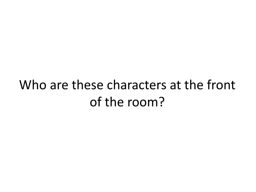 who are these characters at the front of the room