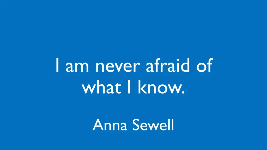 i am never afraid of what i know