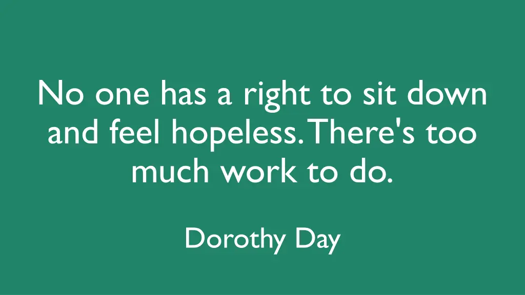 no one has a right to sit down and feel hopeless