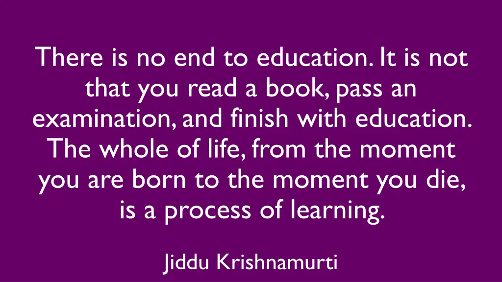 there is no end to education it is not that