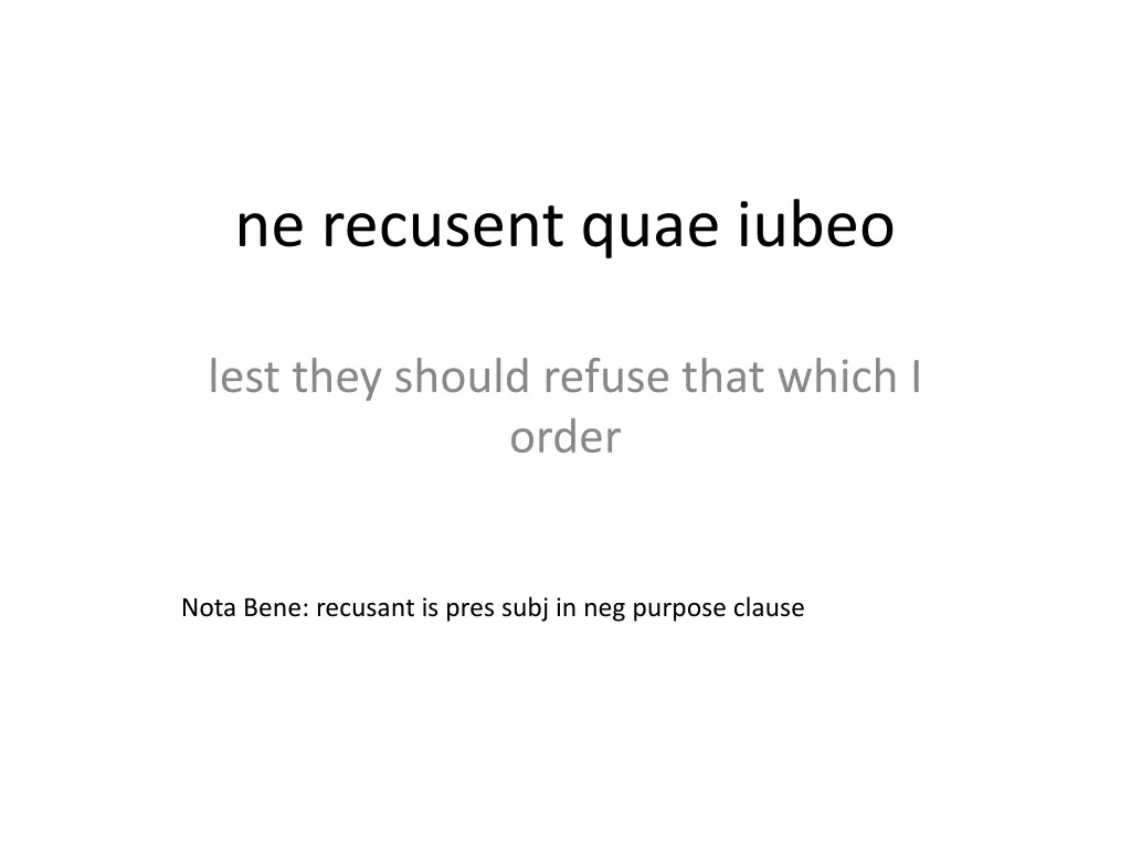 ne recusent quae iubeo