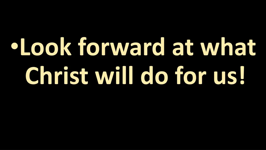 look forward at what christ will do for us