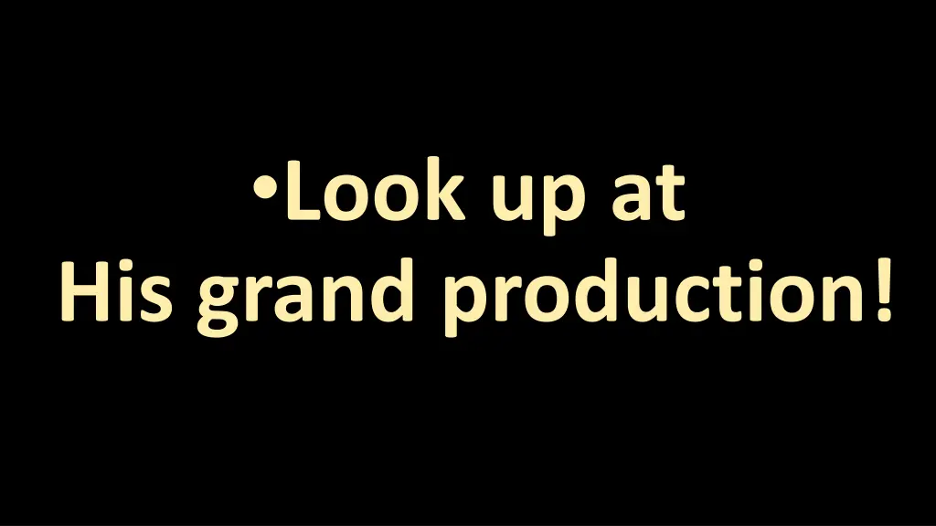 look up at his grand production