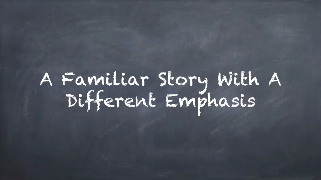 a familiar story with a different emphasis