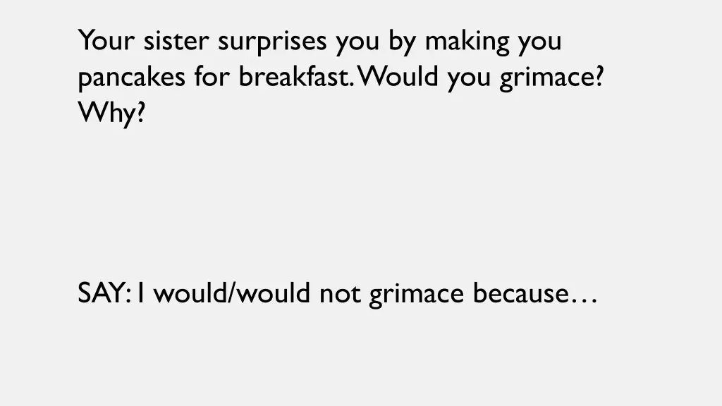your sister surprises you by making you pancakes