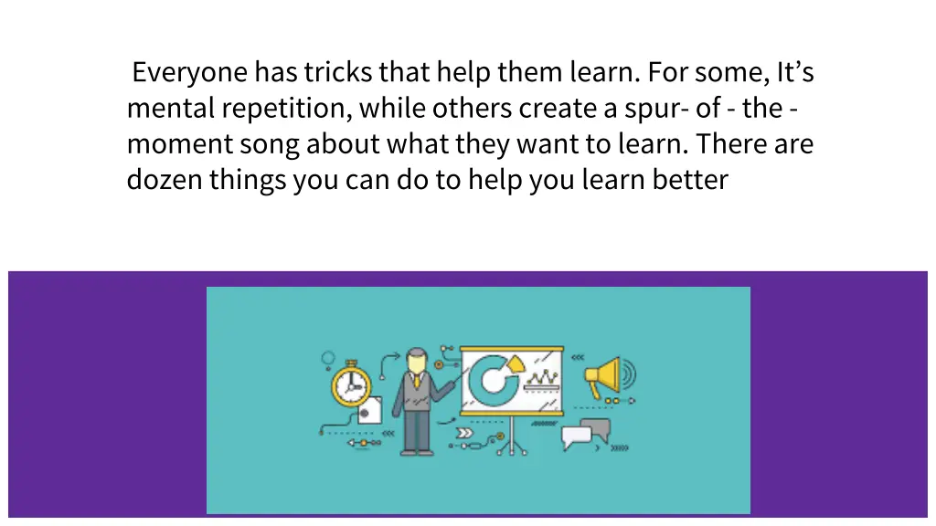 everyone has tricks that help them learn for some