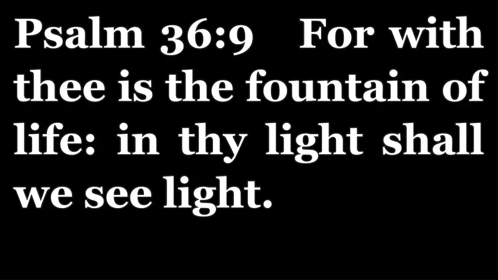psalm 36 9 for with thee is the fountain of life