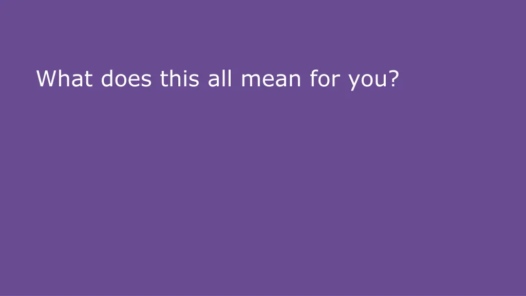 what does this all mean for you