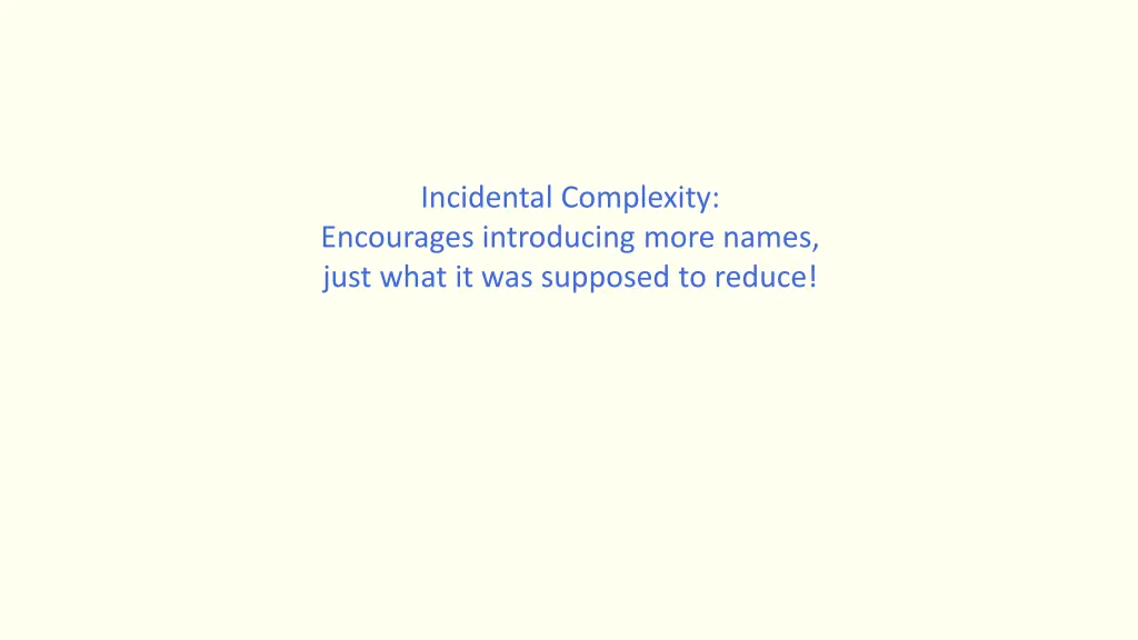 incidental complexity encourages introducing more