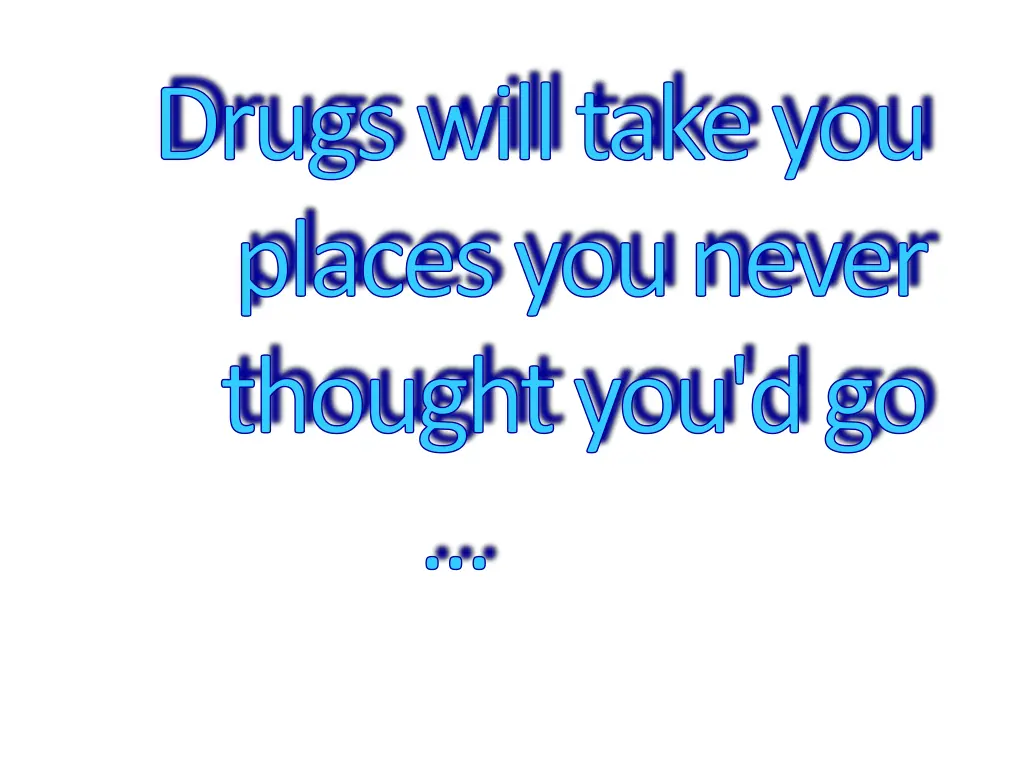 drugs will take you places you never thought