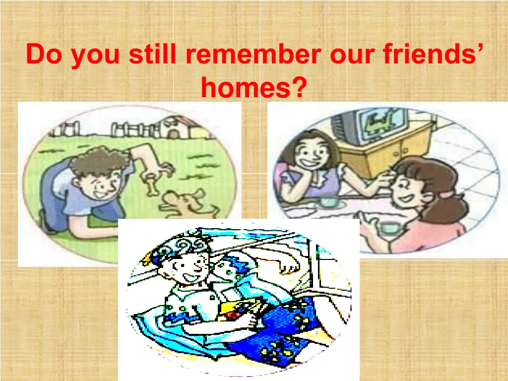 do you still remember our friends homes