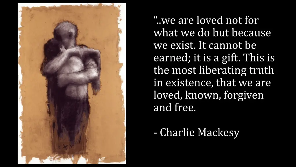 we are loved not for what we do but because