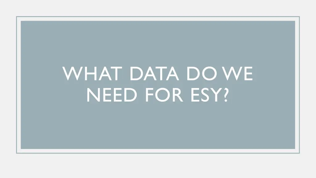 what data do we need for esy