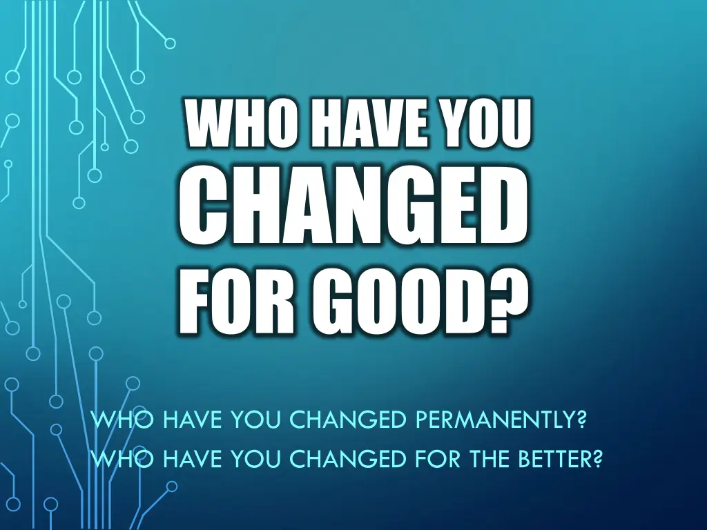 who have you changed for good