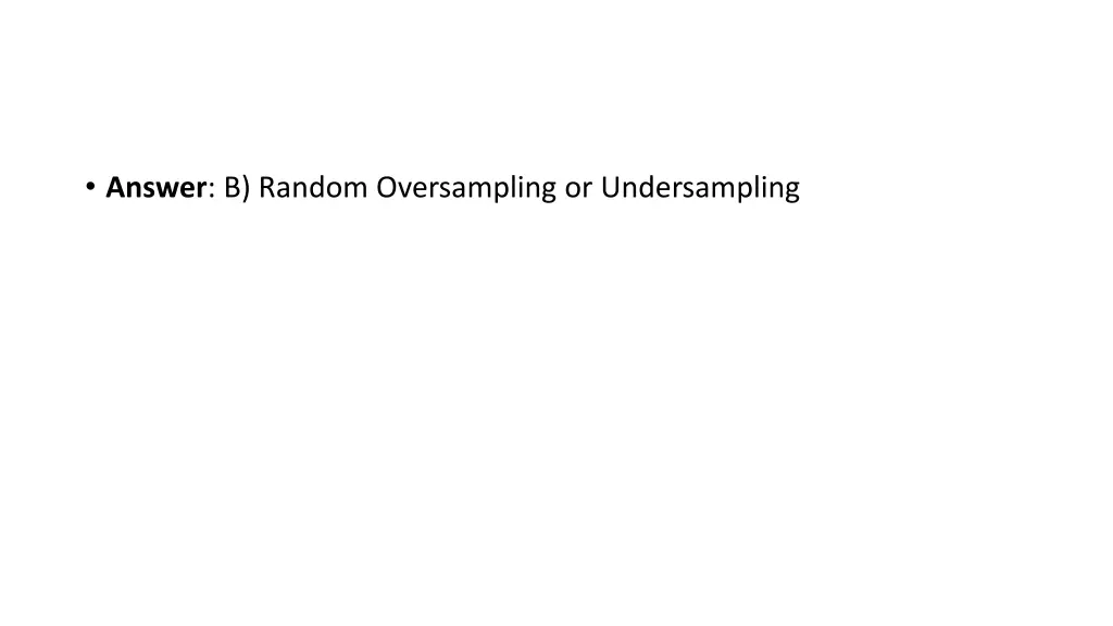 answer b random oversampling or undersampling